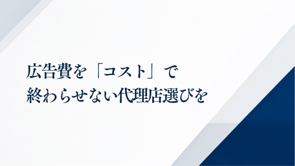 広告費を「コスト」で終わらせない代理店選びを